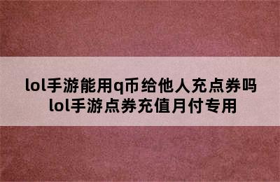 lol手游能用q币给他人充点券吗 lol手游点券充值月付专用